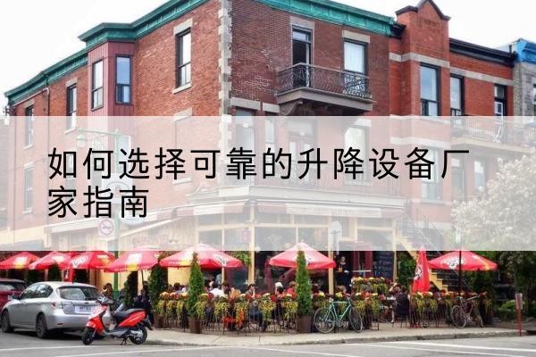 鼓楼电动升降机厂家-如何选择可靠的升降设备厂家指南