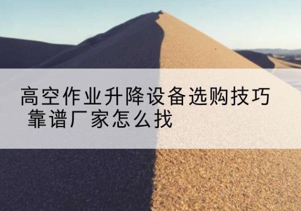 鼓楼电动升降平台厂家推荐-高空作业升降设备选购技巧 靠谱厂家怎么找